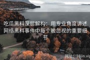 吃瓜黑料深层解构：用专业角度讲述网络黑料事件中每个被忽视的重要细节