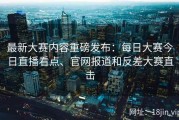 最新大赛内容重磅发布：每日大赛今日直播看点、官网报道和反差大赛直击