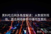 黑料吃瓜网多角度解读：从数据到现场，直击网络事件中爆炸性黑料