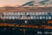 【91网热点直击】官方91官网资讯、91在线直播与91黑料网幕后大事件全解析