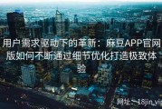 用户需求驱动下的革新：麻豆APP官网版如何不断通过细节优化打造极致体验