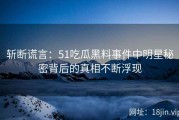 斩断谎言：51吃瓜黑料事件中明星秘密背后的真相不断浮现