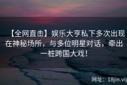 【全网直击】娱乐大亨私下多次出现在神秘场所，与多位明星对话，牵出一桩跨国大戏！