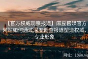 【官方权威观察报道】麻豆官媒官方网站如何通过深度调查报道塑造权威、专业形象