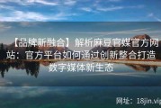 【品牌新融合】解析麻豆官媒官方网站：官方平台如何通过创新整合打造数字媒体新生态