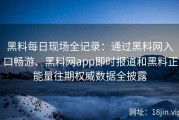 黑料每日现场全记录：通过黑料网入口畅游、黑料网app即时报道和黑料正能量往期权威数据全披露