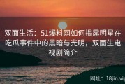 双面生活：51爆料网如何揭露明星在吃瓜事件中的黑暗与光明，双面生电视剧简介