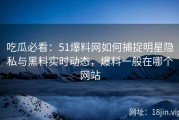 吃瓜必看：51爆料网如何捕捉明星隐私与黑料实时动态，爆料一般在哪个网站