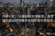 内幕幻影：51爆料网实时报道，直击娱乐圈如何隐藏那些如影随形的秘密