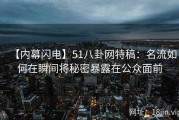 【内幕闪电】51八卦网特稿：名流如何在瞬间将秘密暴露在公众面前
