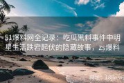 51爆料网全记录：吃瓜黑料事件中明星生活跌宕起伏的隐藏故事，zs爆料