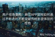 用户视角重构：麻豆APP官网如何通过不断迭代不断突破传统影音体验的桎梏