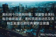 黑料网今日全网特稿：深度整合黑料每日最新报道、黑料资源库动态及黑料正能量往期经典案例全披露