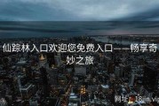 仙踪林入口欢迎您免费入口——畅享奇妙之旅