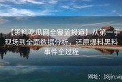 【黑料吃瓜网全覆盖报道】从第一手现场到全面数据分析，还原爆料黑料事件全过程
