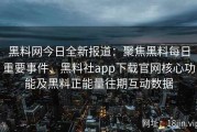 黑料网今日全新报道：聚焦黑料每日重要事件、黑料社app下载官网核心功能及黑料正能量往期互动数据
