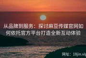 从品牌到服务：探讨麻豆传媒官网如何依托官方平台打造全新互动体验