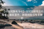 【91官网聚焦专栏】深挖网络背后的故事：最新事件、数据揭秘与专家解析