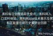 黑料每日全程追踪大盘点：黑料网入口实时体验、黑料网app技术展示及黑料正能量往期历史案例全回顾