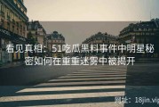 看见真相：51吃瓜黑料事件中明星秘密如何在重重迷雾中被揭开
