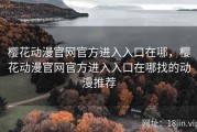 樱花动漫官网官方进入入口在哪，樱花动漫官网官方进入入口在哪找的动漫推荐