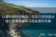 51爆料网特约报道：吃瓜51现场直击娱乐圈最新爆料与隐秘黑料风暴