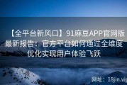 【全平台新风口】91麻豆APP官网版最新报告：官方平台如何通过全维度优化实现用户体验飞跃