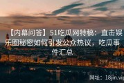 【内幕问答】51吃瓜网特稿：直击娱乐圈秘密如何引发公众热议，吃瓜事件汇总