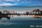 权威91网焦点事件速递：权威报道与深度解析，尽在91黑料网