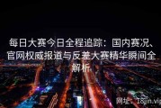 每日大赛今日全程追踪：国内赛况、官网权威报道与反差大赛精华瞬间全解析