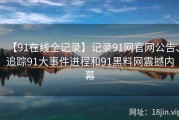 【91在线全记录】记录91网官网公告、追踪91大事件进程和91黑料网震撼内幕