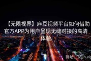 【无限视界】麻豆视频平台如何借助官方APP为用户呈现无缝对接的高清体验