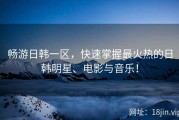 畅游日韩一区，快速掌握最火热的日韩明星、电影与音乐！