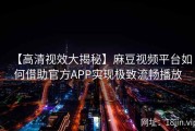 【高清视效大揭秘】麻豆视频平台如何借助官方APP实现极致流畅播放