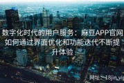 数字化时代的用户服务：麻豆APP官网如何通过界面优化和功能迭代不断提升体验