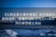 【91网全景大事件速报】实时追踪91官网动态、直播报道91在线及91黑料网内幕数据全揭秘