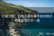 打破沉默：51吃瓜黑料事件如何揭示明星生活的另一面