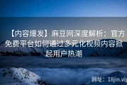 【内容爆发】麻豆网深度解析：官方免费平台如何通过多元化视频内容掀起用户热潮