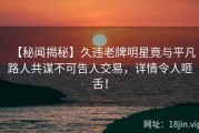 【秘闻揭秘】久违老牌明星竟与平凡路人共谋不可告人交易，详情令人咂舌！