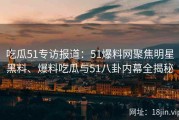 吃瓜51专访报道：51爆料网聚焦明星黑料、爆料吃瓜与51八卦内幕全揭秘