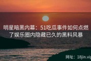 明星暗黑内幕：51吃瓜事件如何点燃了娱乐圈内隐藏已久的黑料风暴