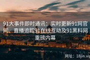 91大事件即时通讯：实时更新91网官网、直播追踪91在线互动及91黑料网重磅内幕