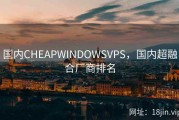 国内CHEAPWINDOWSVPS，国内超融合厂商排名