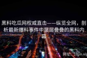 黑料吃瓜网权威直击——纵览全网，剖析最新爆料事件中层层叠叠的黑料内幕