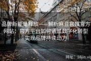 品牌新能量释放——解析麻豆官媒官方网站：官方平台如何通过数字化转型实现品牌持续动力
