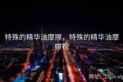 特殊的精华油摩擦，特殊的精华油摩擦视