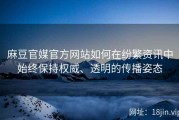 麻豆官媒官方网站如何在纷繁资讯中始终保持权威、透明的传播姿态