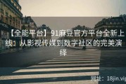 【全能平台】91麻豆官方平台全新上线：从影视传媒到数字社区的完美演绎