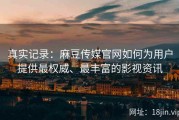 真实记录：麻豆传媒官网如何为用户提供最权威、最丰富的影视资讯