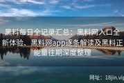 黑料每日全记录汇总：黑料网入口全新体验、黑料网app逐条解读及黑料正能量往期深度整理
